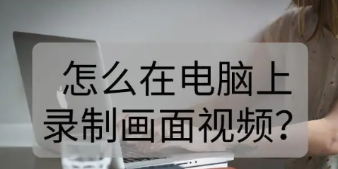 电脑怎么录屏（电脑录屏教程）