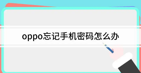 oppo手机忘记密码了怎么解锁？oppo手机忘记锁屏密码怎么办（oppo手机解锁教程）