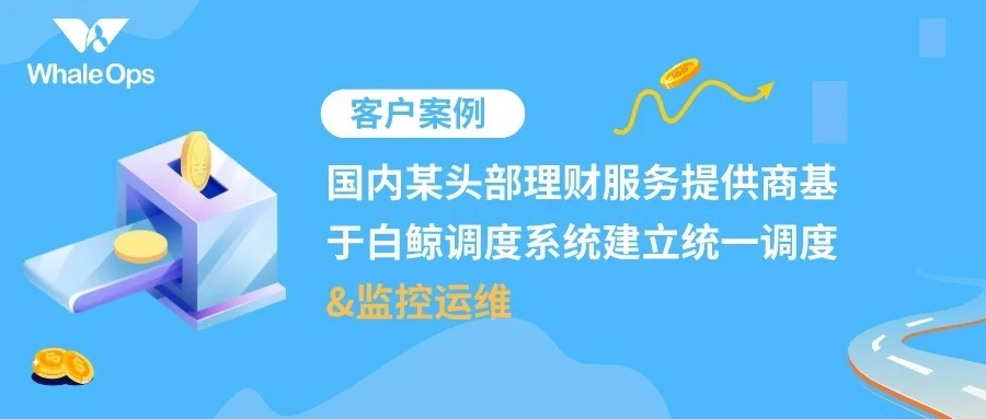 国内某头部理财服务提供商基于白鲸调度系统建立统一调度和监控运维