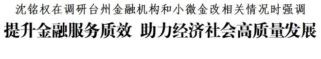 沈铭权调研台州金融机构和小微金改：提升金融服务质效 助力经济社会高质量发展