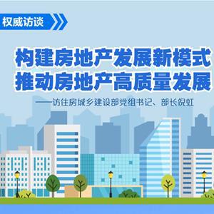 构建房地产发展新模式 推动房地产高质量发展——访住房城乡建设部党组书记、部长倪虹