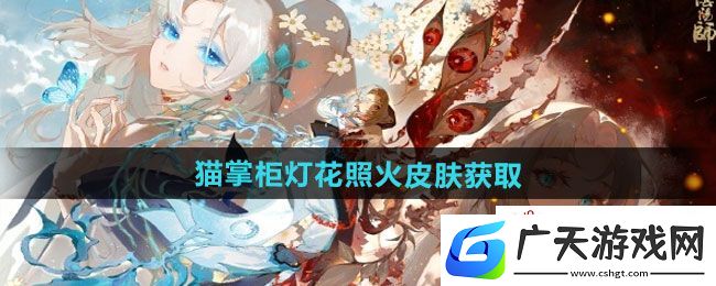 阴阳师猫掌柜灯花照火皮肤怎么获得