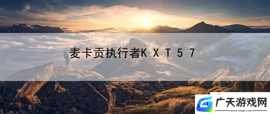 麦卡贡执行者KXT57：游戏体验优化的全面指南