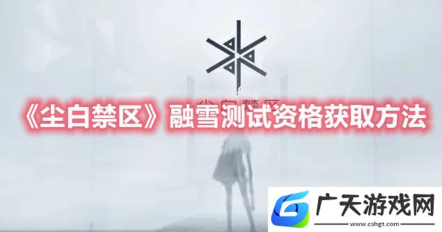 尘白禁区融雪测试资格怎么获取