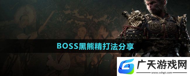 黑神话悟空BOSS黑熊精怎么打/BOSS黑熊精打法分享