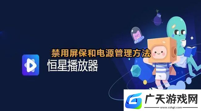 恒星播放器怎么禁用屏保和电源管理