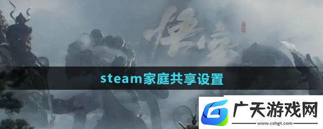 黑神话悟空steam家庭共享怎么开