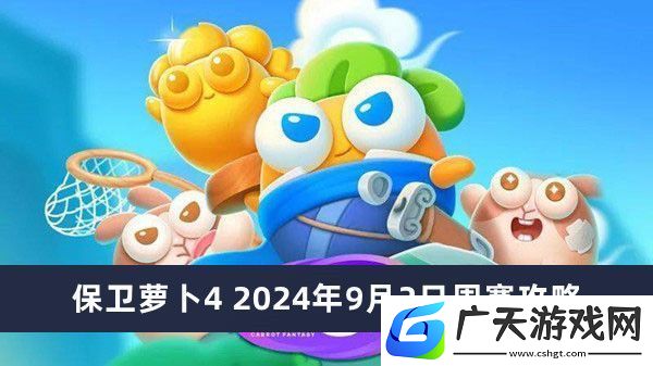 保卫萝卜4周赛攻略2024年推荐