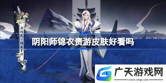 阴阳师锦衣贵游皮肤好看吗